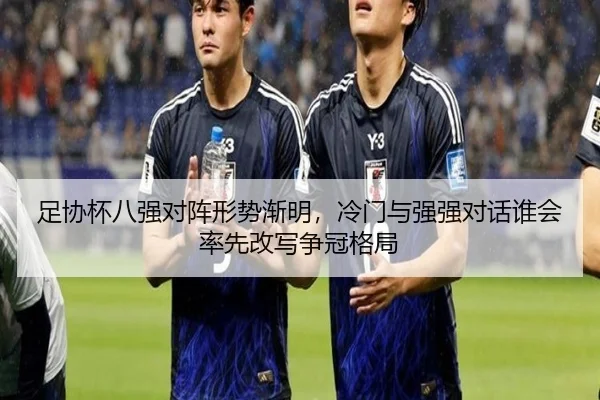 足协杯八强对阵形势渐明，冷门与强强对话谁会率先改写争冠格局
